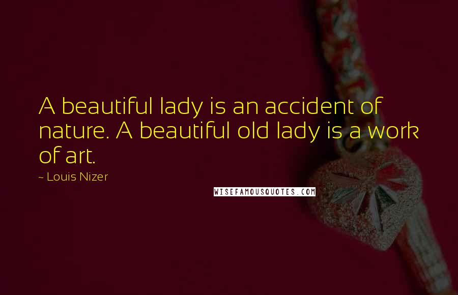 Louis Nizer Quotes: A beautiful lady is an accident of nature. A beautiful old lady is a work of art.