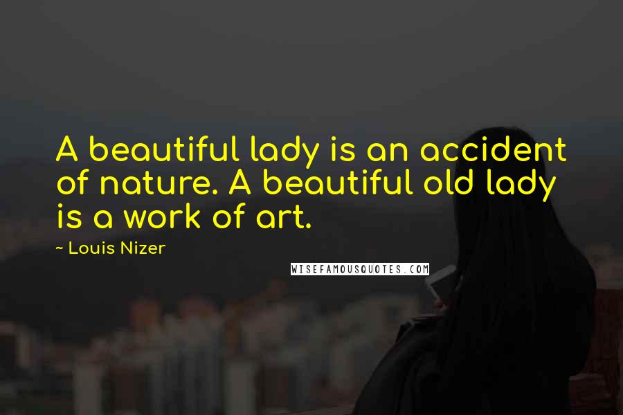 Louis Nizer Quotes: A beautiful lady is an accident of nature. A beautiful old lady is a work of art.