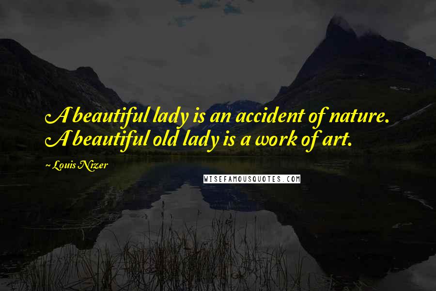 Louis Nizer Quotes: A beautiful lady is an accident of nature. A beautiful old lady is a work of art.