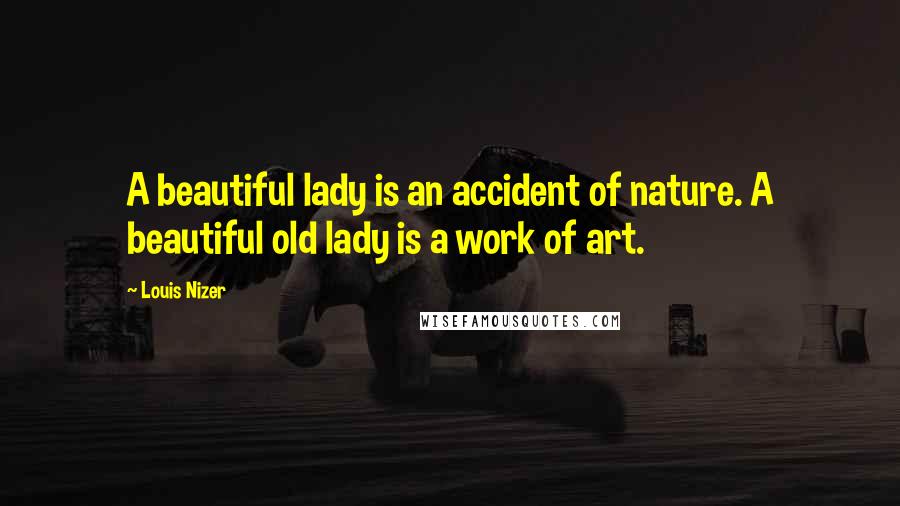 Louis Nizer Quotes: A beautiful lady is an accident of nature. A beautiful old lady is a work of art.