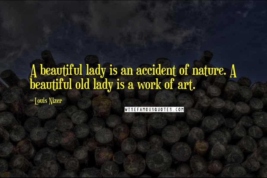 Louis Nizer Quotes: A beautiful lady is an accident of nature. A beautiful old lady is a work of art.