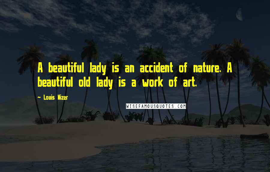 Louis Nizer Quotes: A beautiful lady is an accident of nature. A beautiful old lady is a work of art.