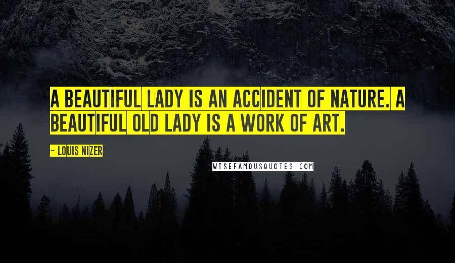 Louis Nizer Quotes: A beautiful lady is an accident of nature. A beautiful old lady is a work of art.