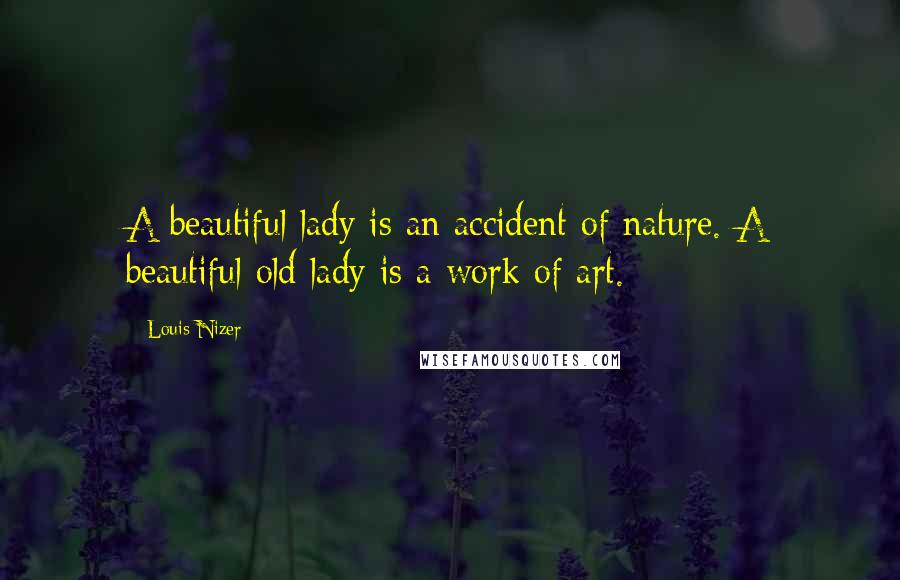 Louis Nizer Quotes: A beautiful lady is an accident of nature. A beautiful old lady is a work of art.