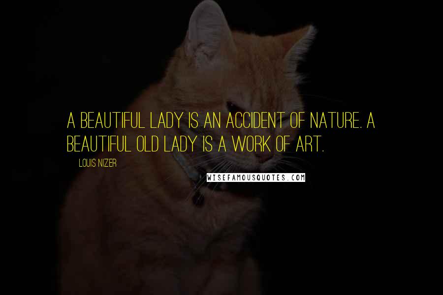 Louis Nizer Quotes: A beautiful lady is an accident of nature. A beautiful old lady is a work of art.