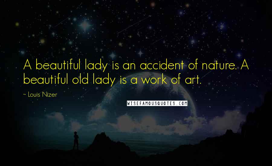 Louis Nizer Quotes: A beautiful lady is an accident of nature. A beautiful old lady is a work of art.