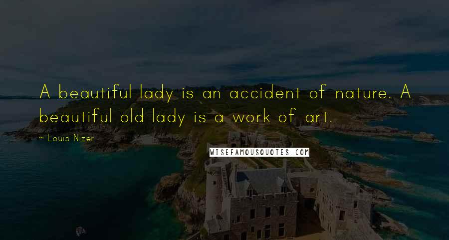 Louis Nizer Quotes: A beautiful lady is an accident of nature. A beautiful old lady is a work of art.