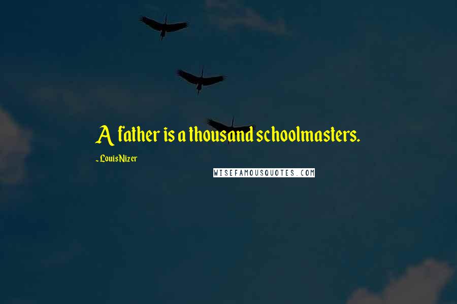 Louis Nizer Quotes: A father is a thousand schoolmasters.