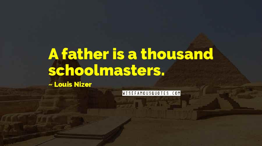 Louis Nizer Quotes: A father is a thousand schoolmasters.