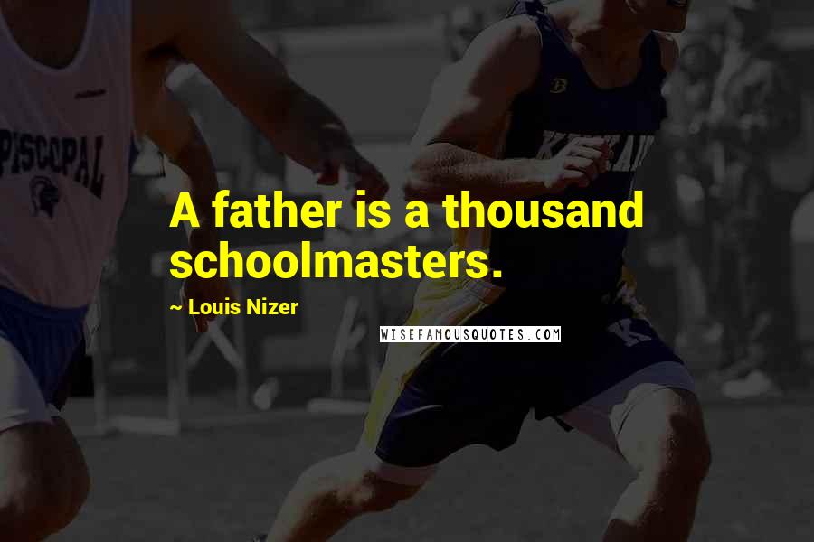 Louis Nizer Quotes: A father is a thousand schoolmasters.