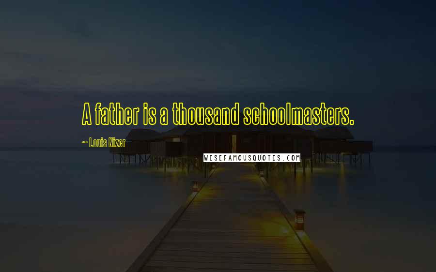 Louis Nizer Quotes: A father is a thousand schoolmasters.