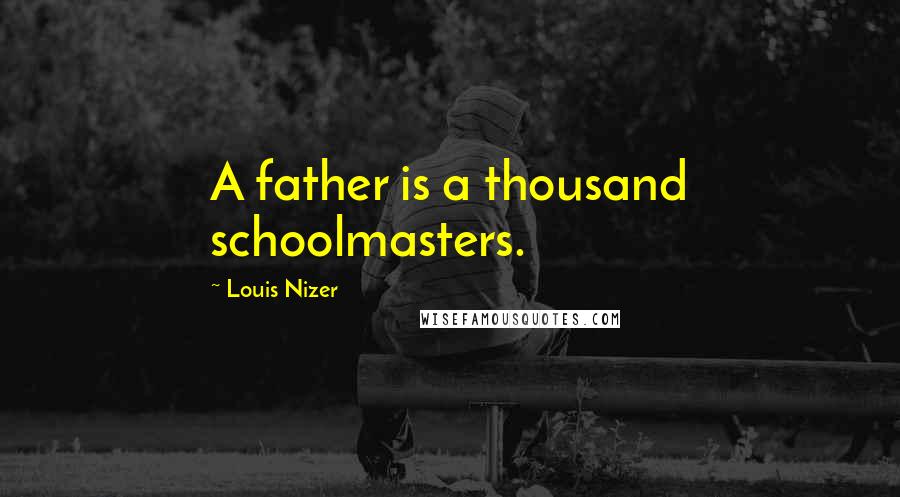 Louis Nizer Quotes: A father is a thousand schoolmasters.