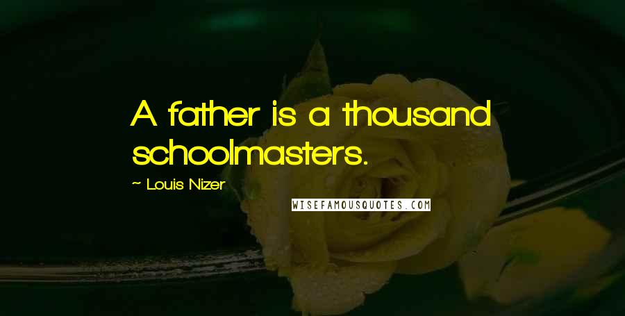 Louis Nizer Quotes: A father is a thousand schoolmasters.