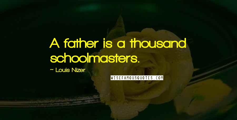 Louis Nizer Quotes: A father is a thousand schoolmasters.