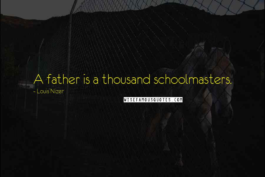 Louis Nizer Quotes: A father is a thousand schoolmasters.