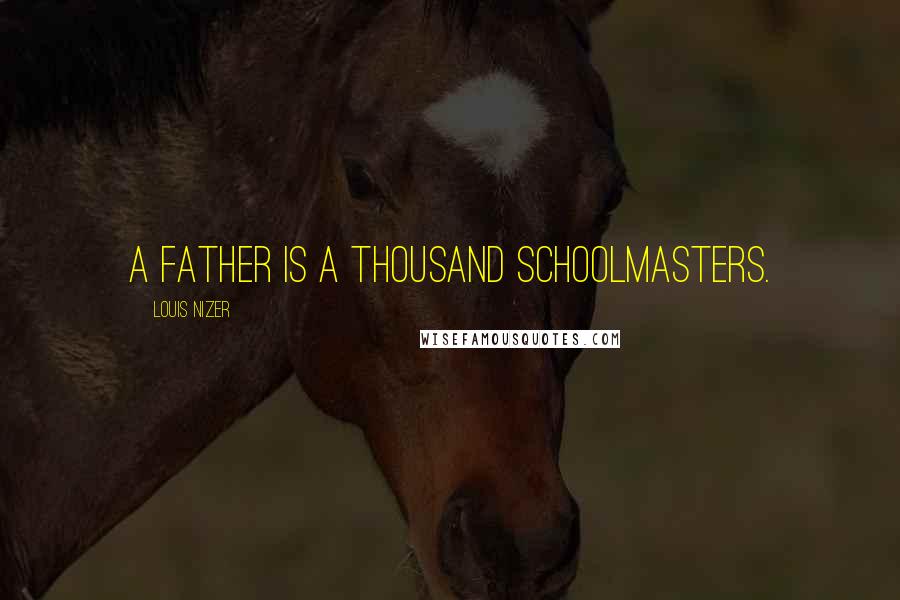 Louis Nizer Quotes: A father is a thousand schoolmasters.