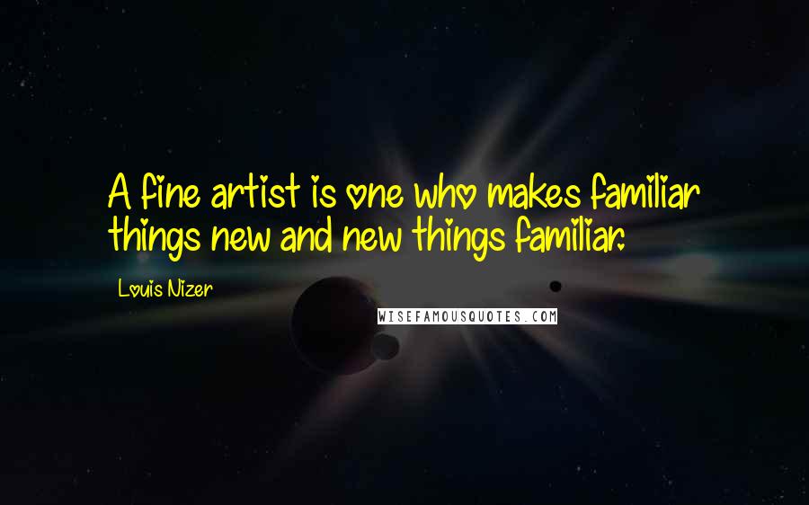 Louis Nizer Quotes: A fine artist is one who makes familiar things new and new things familiar.