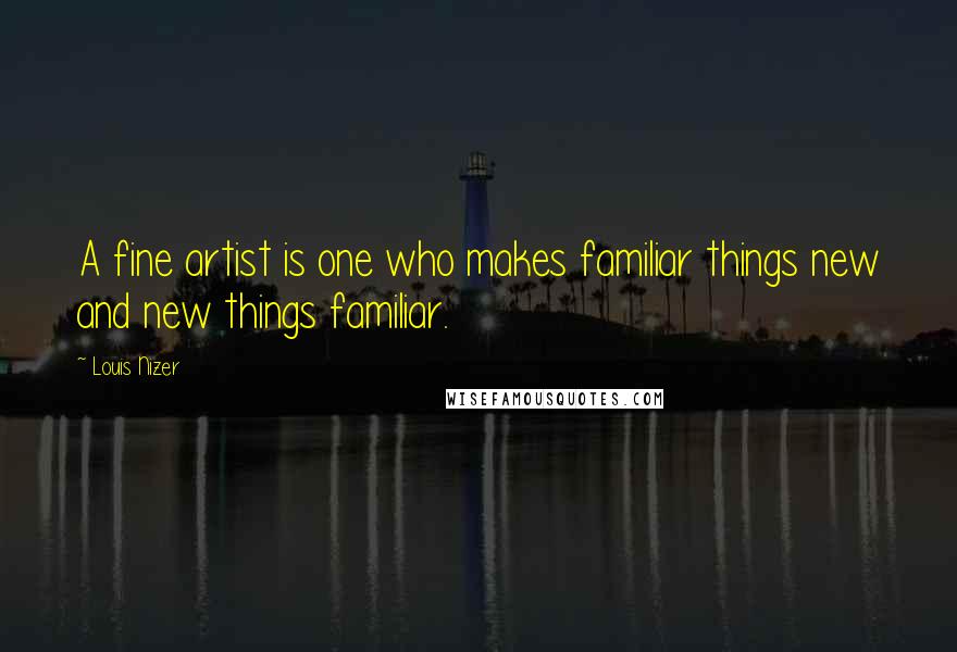 Louis Nizer Quotes: A fine artist is one who makes familiar things new and new things familiar.
