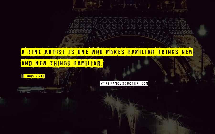 Louis Nizer Quotes: A fine artist is one who makes familiar things new and new things familiar.