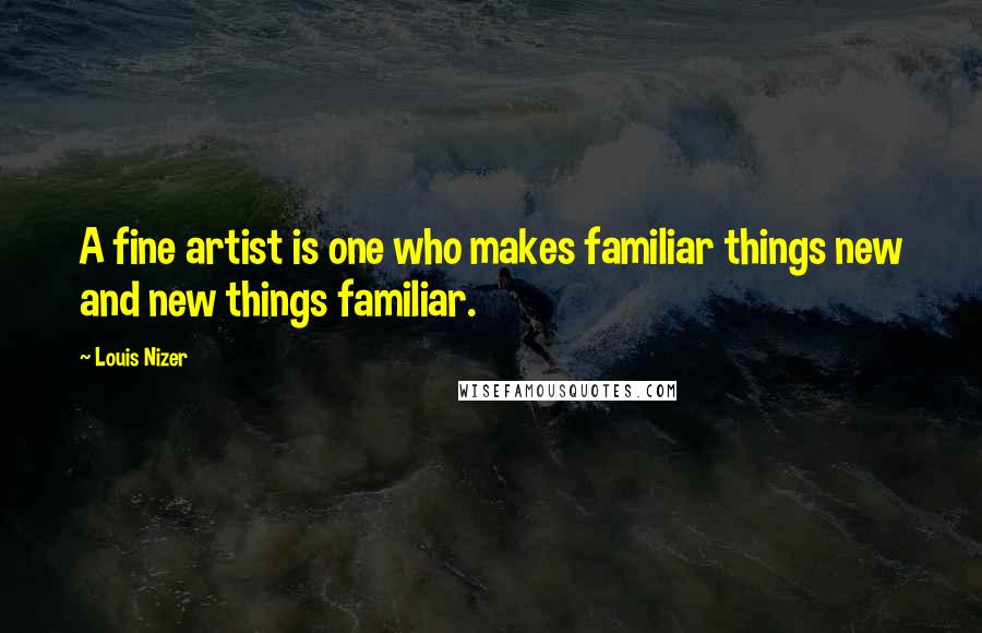 Louis Nizer Quotes: A fine artist is one who makes familiar things new and new things familiar.