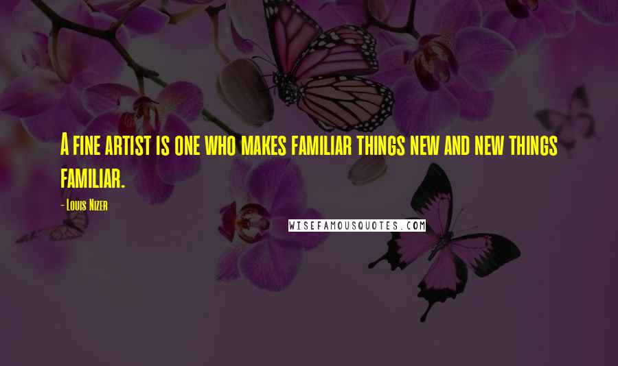 Louis Nizer Quotes: A fine artist is one who makes familiar things new and new things familiar.