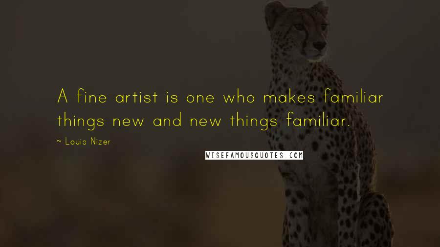 Louis Nizer Quotes: A fine artist is one who makes familiar things new and new things familiar.