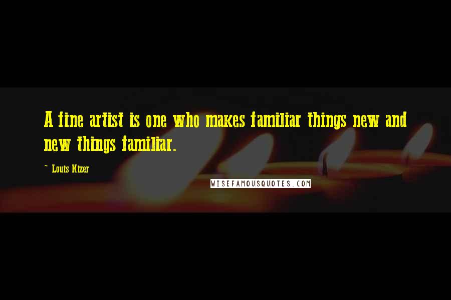 Louis Nizer Quotes: A fine artist is one who makes familiar things new and new things familiar.
