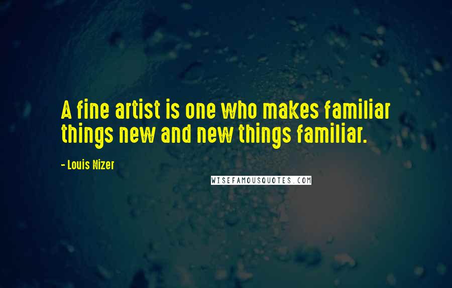 Louis Nizer Quotes: A fine artist is one who makes familiar things new and new things familiar.
