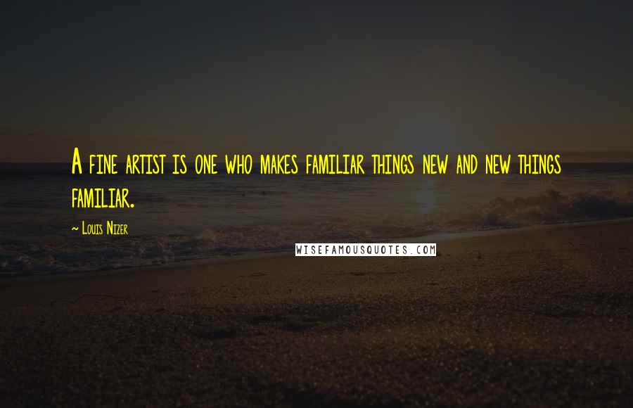 Louis Nizer Quotes: A fine artist is one who makes familiar things new and new things familiar.