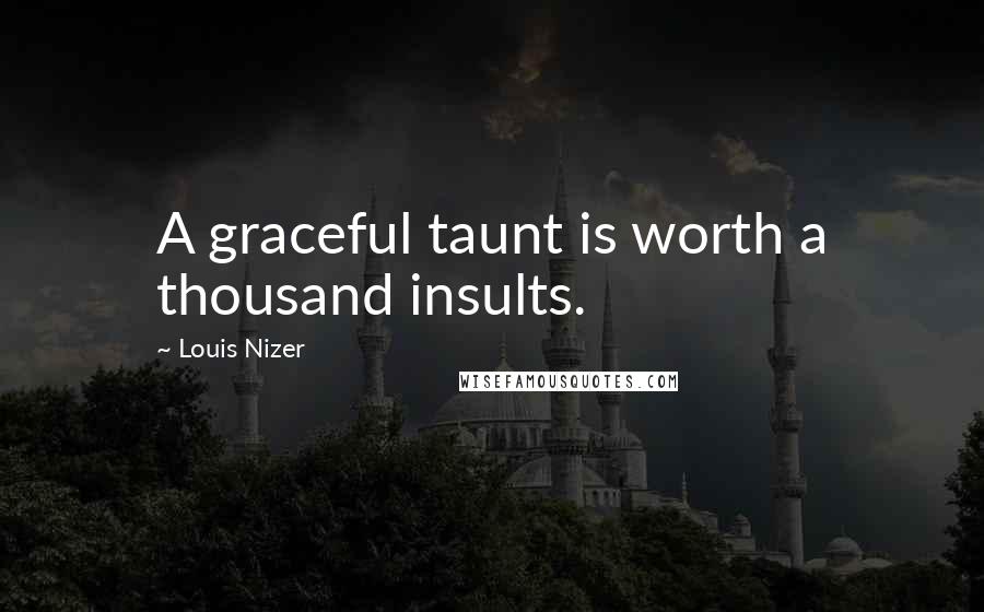 Louis Nizer Quotes: A graceful taunt is worth a thousand insults.