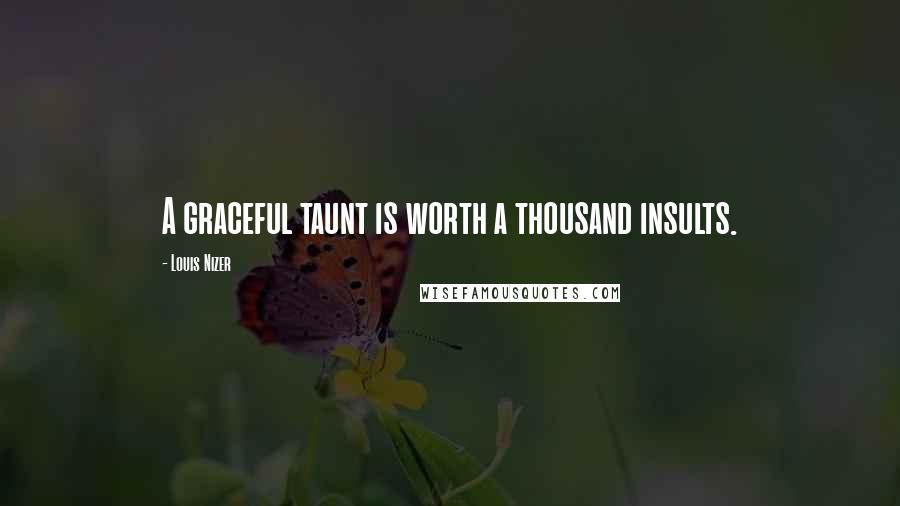 Louis Nizer Quotes: A graceful taunt is worth a thousand insults.