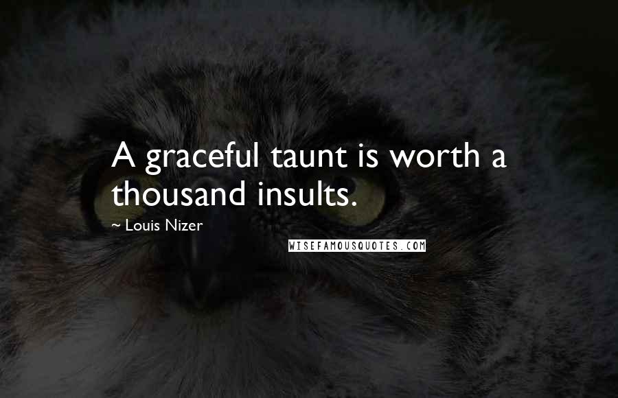 Louis Nizer Quotes: A graceful taunt is worth a thousand insults.