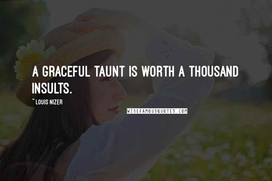 Louis Nizer Quotes: A graceful taunt is worth a thousand insults.