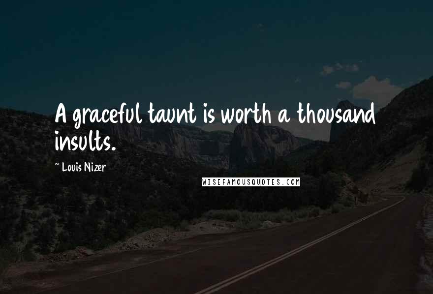 Louis Nizer Quotes: A graceful taunt is worth a thousand insults.