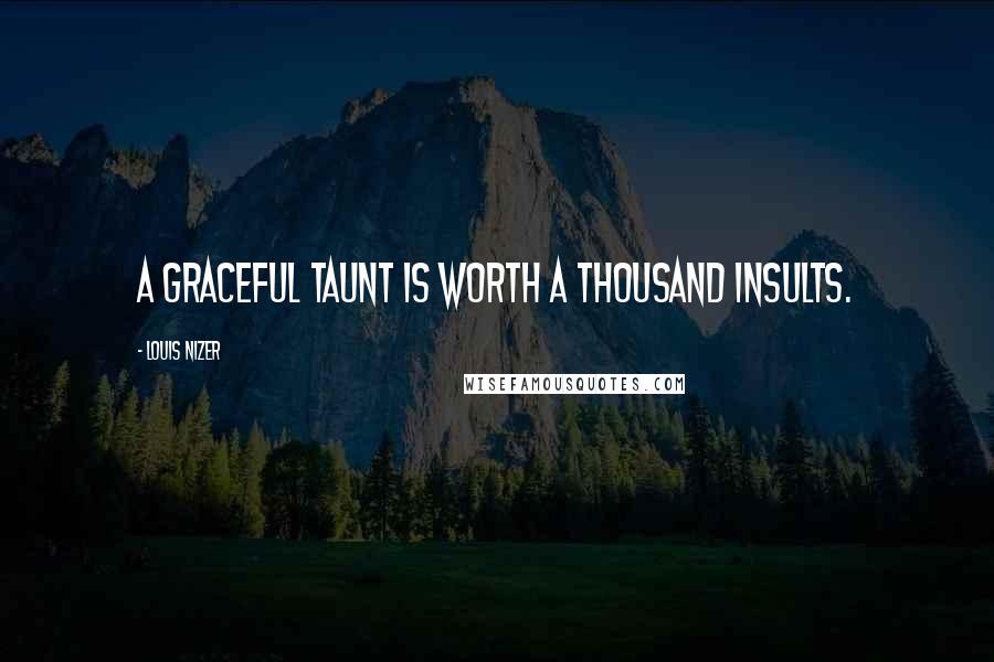 Louis Nizer Quotes: A graceful taunt is worth a thousand insults.
