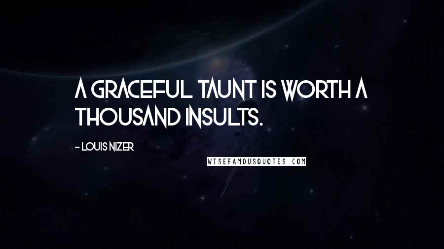 Louis Nizer Quotes: A graceful taunt is worth a thousand insults.