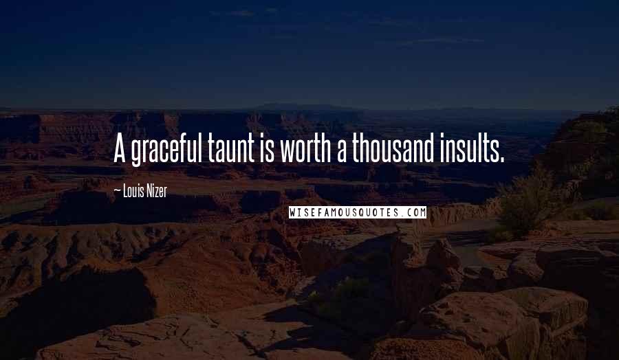 Louis Nizer Quotes: A graceful taunt is worth a thousand insults.