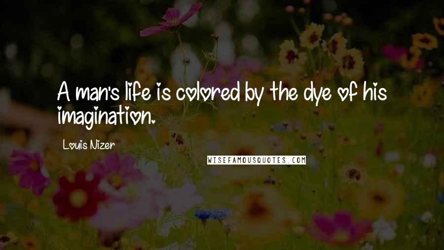 Louis Nizer Quotes: A man's life is colored by the dye of his imagination.