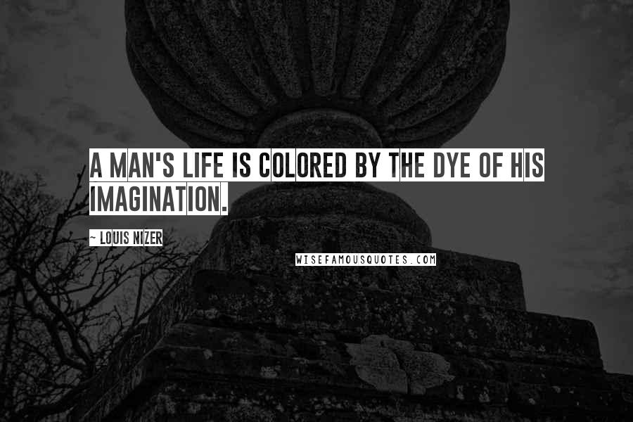 Louis Nizer Quotes: A man's life is colored by the dye of his imagination.