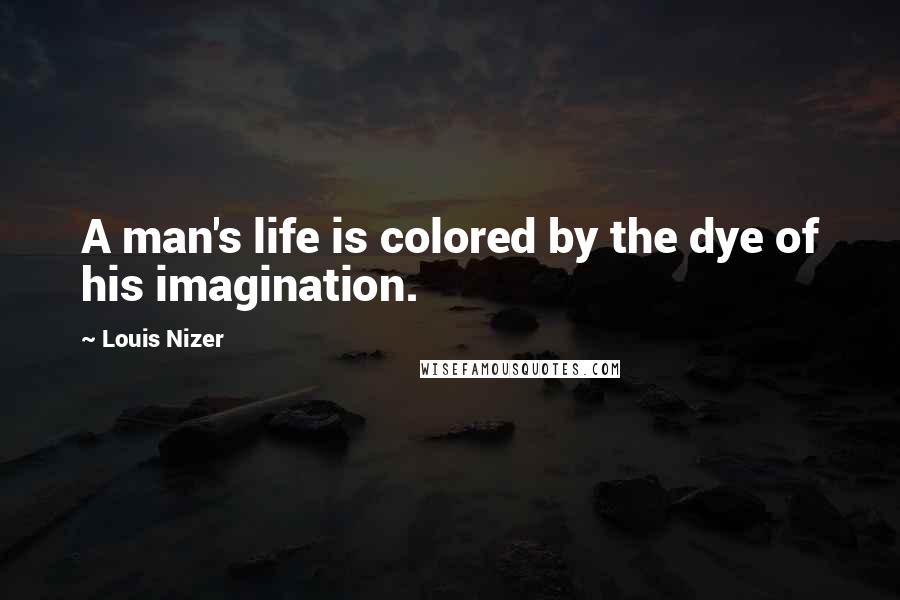 Louis Nizer Quotes: A man's life is colored by the dye of his imagination.