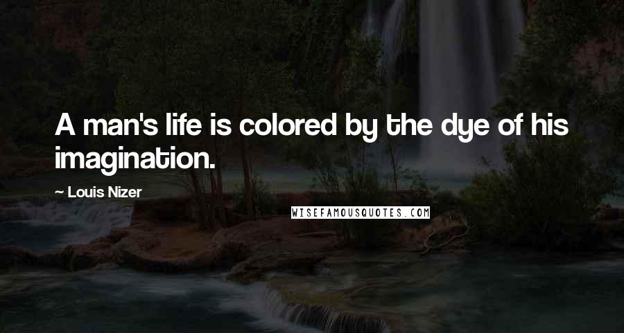 Louis Nizer Quotes: A man's life is colored by the dye of his imagination.