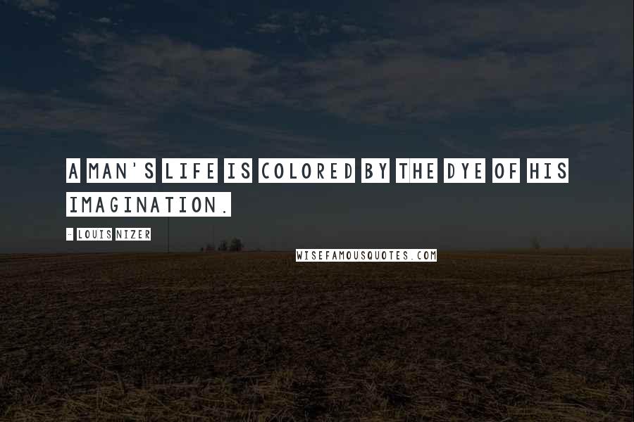 Louis Nizer Quotes: A man's life is colored by the dye of his imagination.