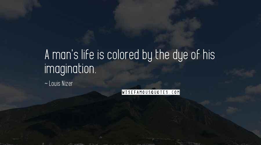 Louis Nizer Quotes: A man's life is colored by the dye of his imagination.