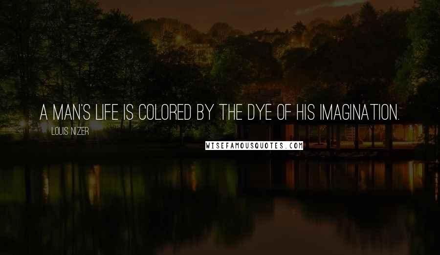 Louis Nizer Quotes: A man's life is colored by the dye of his imagination.