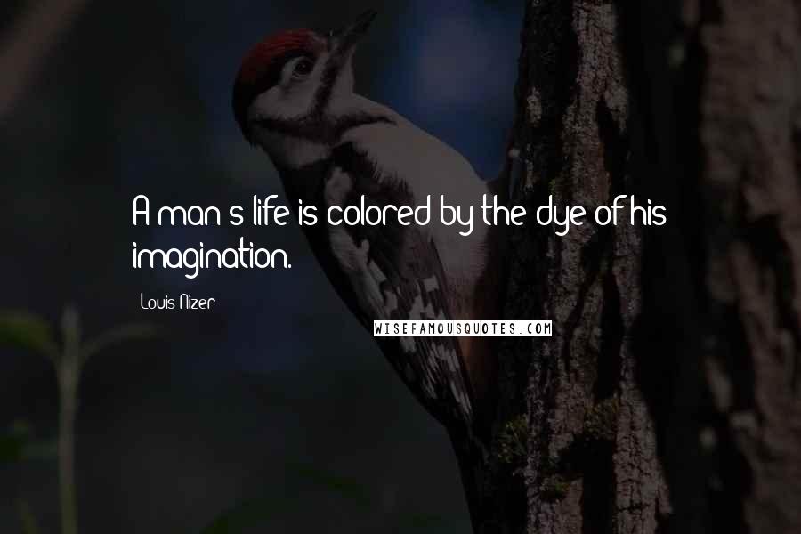 Louis Nizer Quotes: A man's life is colored by the dye of his imagination.