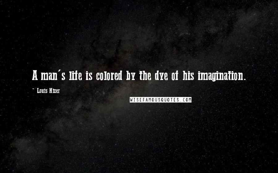 Louis Nizer Quotes: A man's life is colored by the dye of his imagination.