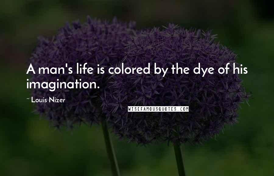 Louis Nizer Quotes: A man's life is colored by the dye of his imagination.