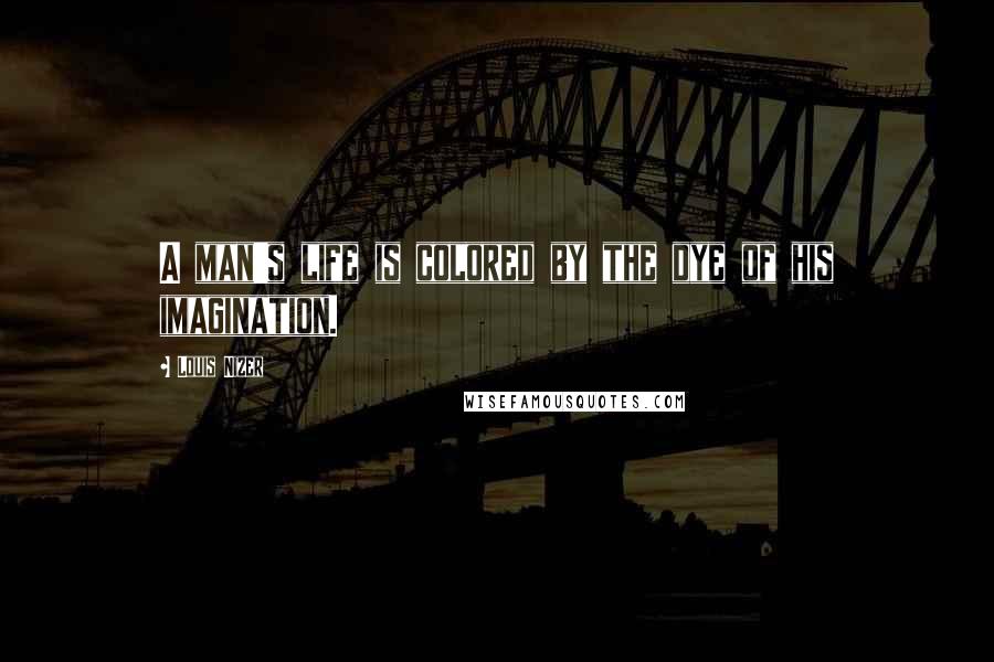 Louis Nizer Quotes: A man's life is colored by the dye of his imagination.