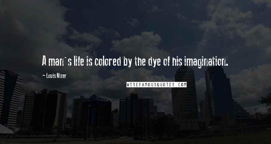 Louis Nizer Quotes: A man's life is colored by the dye of his imagination.