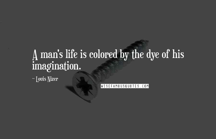 Louis Nizer Quotes: A man's life is colored by the dye of his imagination.